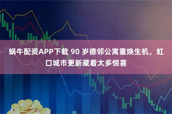 蜗牛配资APP下载 90 岁德邻公寓重焕生机，虹口城市更新藏着太多惊喜