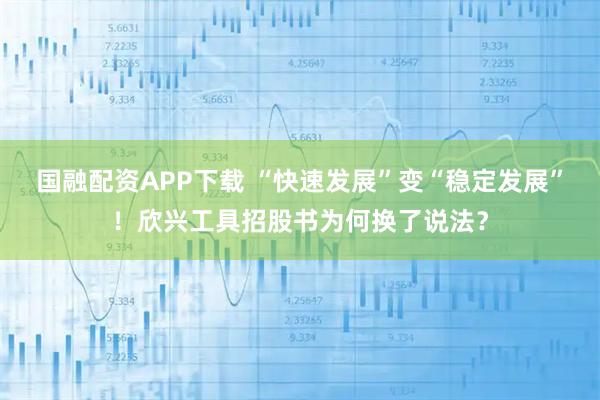 国融配资APP下载 “快速发展”变“稳定发展”！欣兴工具招股书为何换了说法？