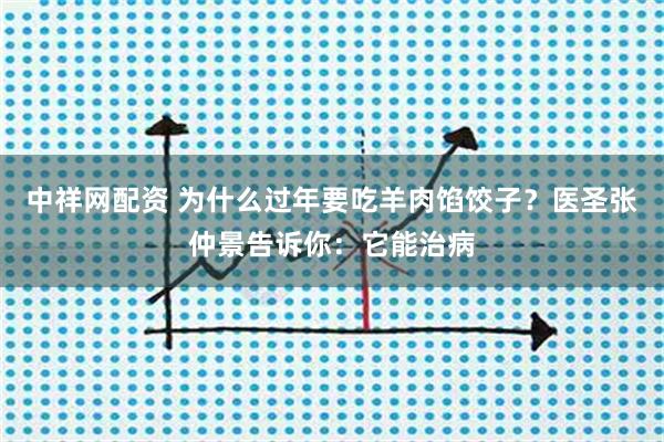中祥网配资 为什么过年要吃羊肉馅饺子？医圣张仲景告诉你：它能治病